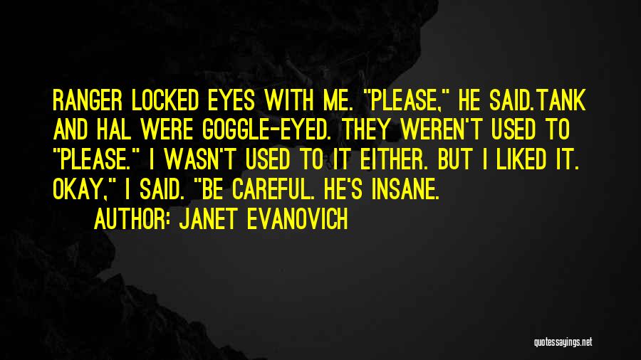 Janet Evanovich Quotes: Ranger Locked Eyes With Me. Please, He Said.tank And Hal Were Goggle-eyed. They Weren't Used To Please. I Wasn't Used