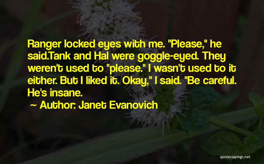 Janet Evanovich Quotes: Ranger Locked Eyes With Me. Please, He Said.tank And Hal Were Goggle-eyed. They Weren't Used To Please. I Wasn't Used