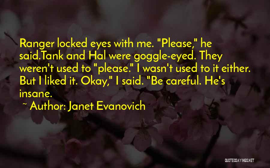 Janet Evanovich Quotes: Ranger Locked Eyes With Me. Please, He Said.tank And Hal Were Goggle-eyed. They Weren't Used To Please. I Wasn't Used
