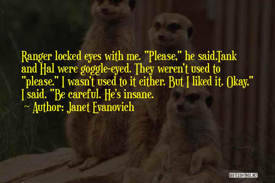 Janet Evanovich Quotes: Ranger Locked Eyes With Me. Please, He Said.tank And Hal Were Goggle-eyed. They Weren't Used To Please. I Wasn't Used