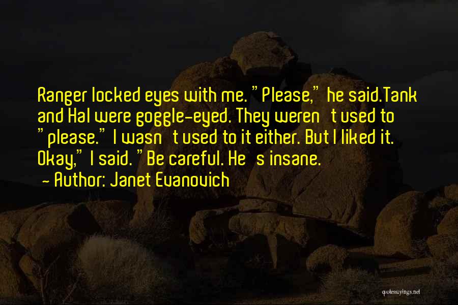 Janet Evanovich Quotes: Ranger Locked Eyes With Me. Please, He Said.tank And Hal Were Goggle-eyed. They Weren't Used To Please. I Wasn't Used
