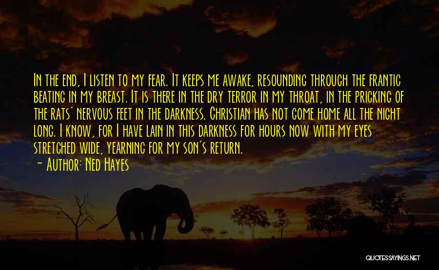 Ned Hayes Quotes: In The End, I Listen To My Fear. It Keeps Me Awake, Resounding Through The Frantic Beating In My Breast.