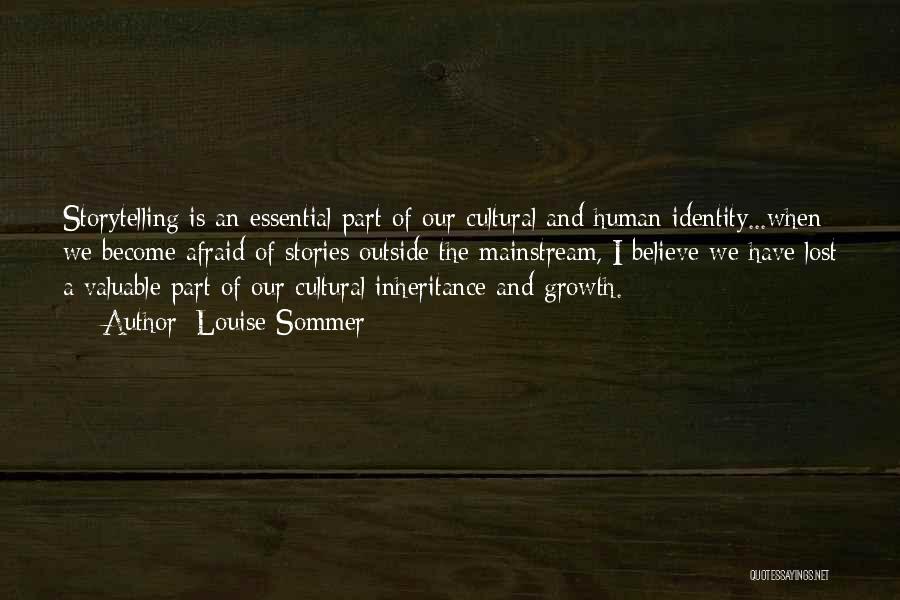 Louise Sommer Quotes: Storytelling Is An Essential Part Of Our Cultural And Human Identity...when We Become Afraid Of Stories Outside The Mainstream, I