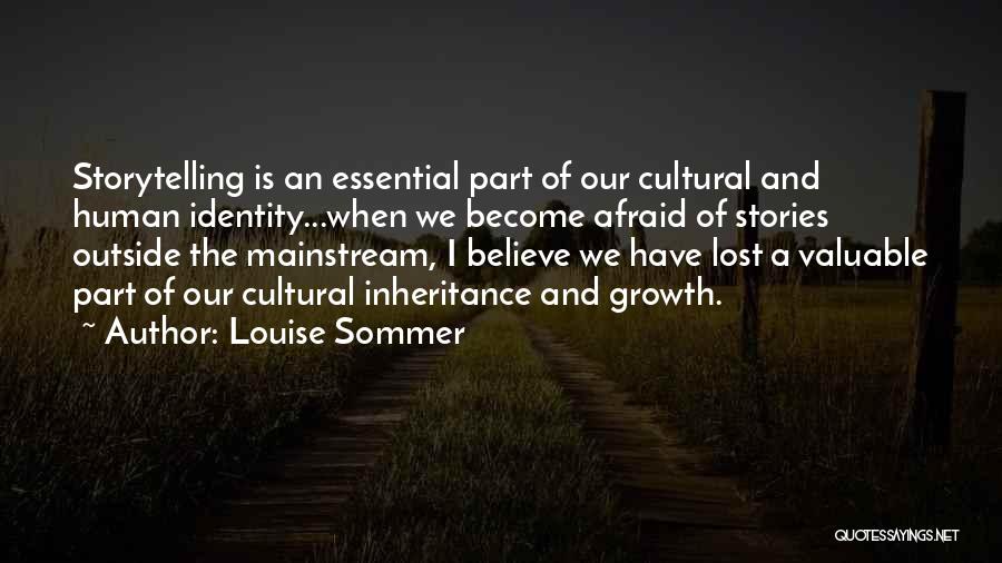 Louise Sommer Quotes: Storytelling Is An Essential Part Of Our Cultural And Human Identity...when We Become Afraid Of Stories Outside The Mainstream, I