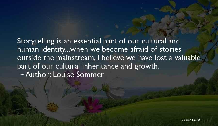 Louise Sommer Quotes: Storytelling Is An Essential Part Of Our Cultural And Human Identity...when We Become Afraid Of Stories Outside The Mainstream, I