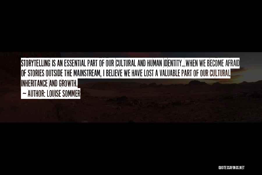 Louise Sommer Quotes: Storytelling Is An Essential Part Of Our Cultural And Human Identity...when We Become Afraid Of Stories Outside The Mainstream, I