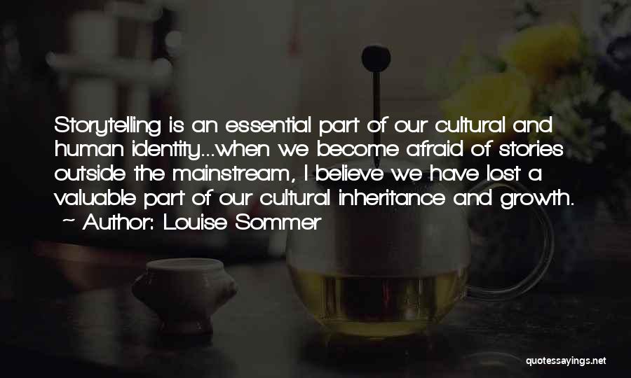 Louise Sommer Quotes: Storytelling Is An Essential Part Of Our Cultural And Human Identity...when We Become Afraid Of Stories Outside The Mainstream, I