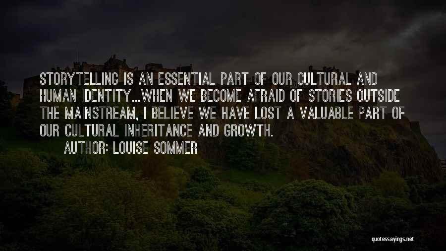 Louise Sommer Quotes: Storytelling Is An Essential Part Of Our Cultural And Human Identity...when We Become Afraid Of Stories Outside The Mainstream, I