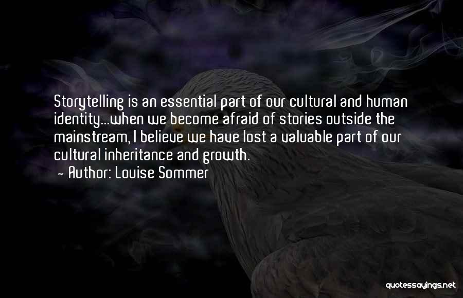 Louise Sommer Quotes: Storytelling Is An Essential Part Of Our Cultural And Human Identity...when We Become Afraid Of Stories Outside The Mainstream, I