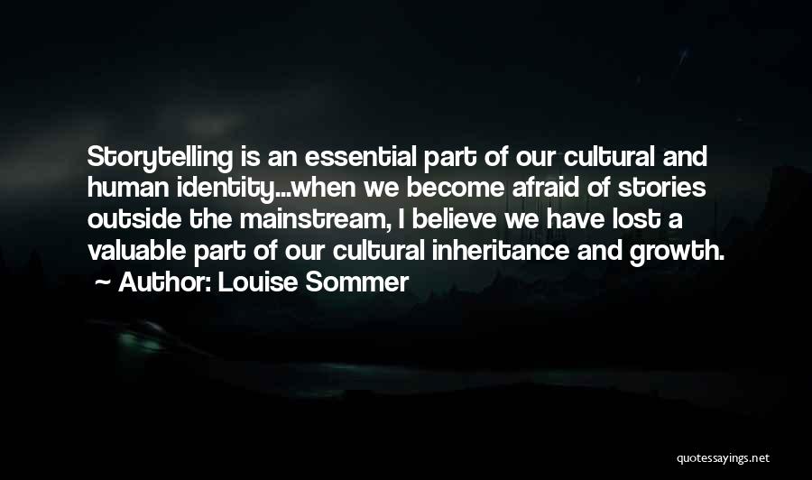 Louise Sommer Quotes: Storytelling Is An Essential Part Of Our Cultural And Human Identity...when We Become Afraid Of Stories Outside The Mainstream, I