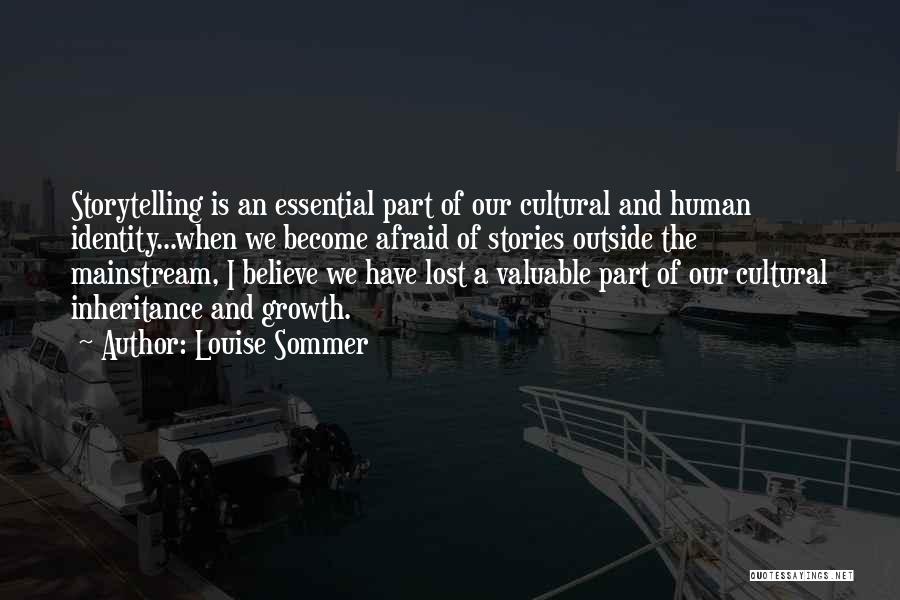 Louise Sommer Quotes: Storytelling Is An Essential Part Of Our Cultural And Human Identity...when We Become Afraid Of Stories Outside The Mainstream, I