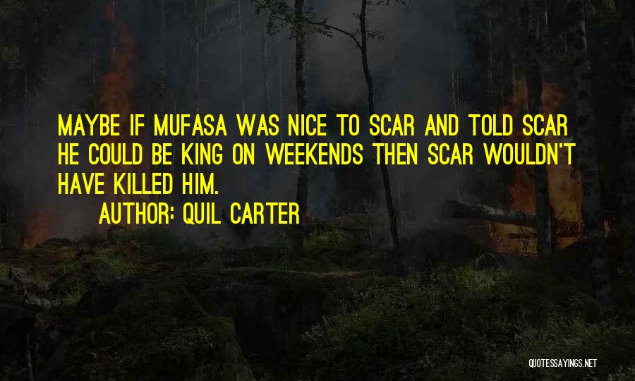 Quil Carter Quotes: Maybe If Mufasa Was Nice To Scar And Told Scar He Could Be King On Weekends Then Scar Wouldn't Have