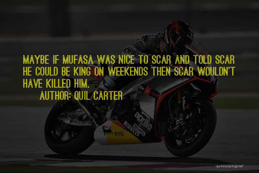 Quil Carter Quotes: Maybe If Mufasa Was Nice To Scar And Told Scar He Could Be King On Weekends Then Scar Wouldn't Have