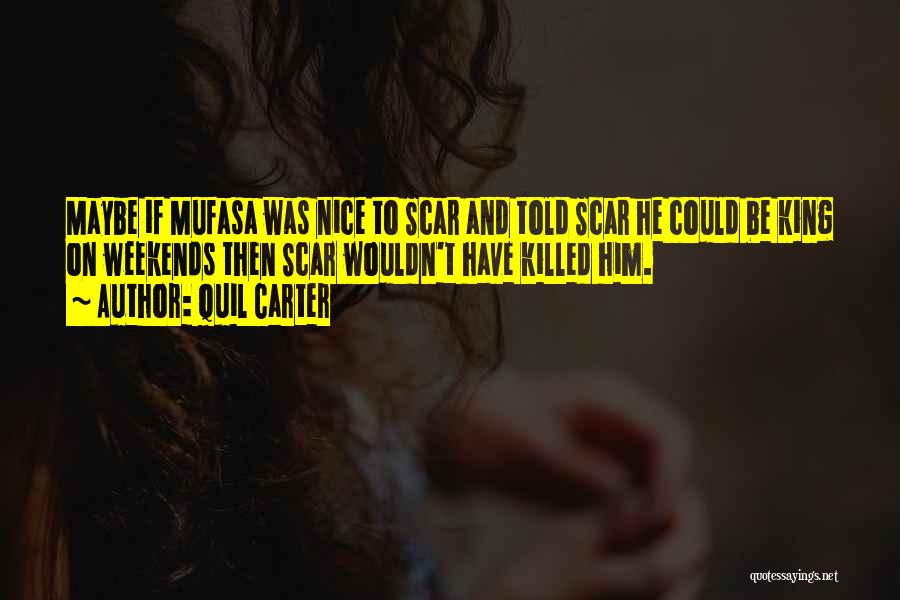 Quil Carter Quotes: Maybe If Mufasa Was Nice To Scar And Told Scar He Could Be King On Weekends Then Scar Wouldn't Have