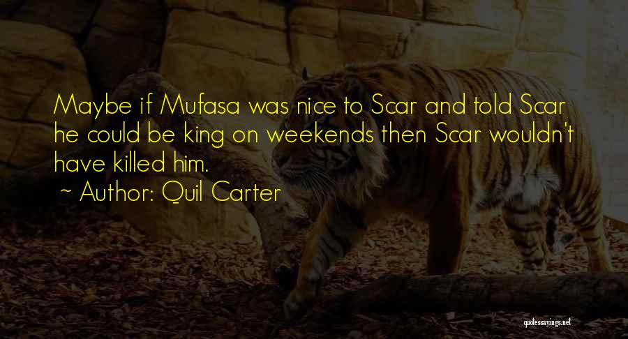 Quil Carter Quotes: Maybe If Mufasa Was Nice To Scar And Told Scar He Could Be King On Weekends Then Scar Wouldn't Have