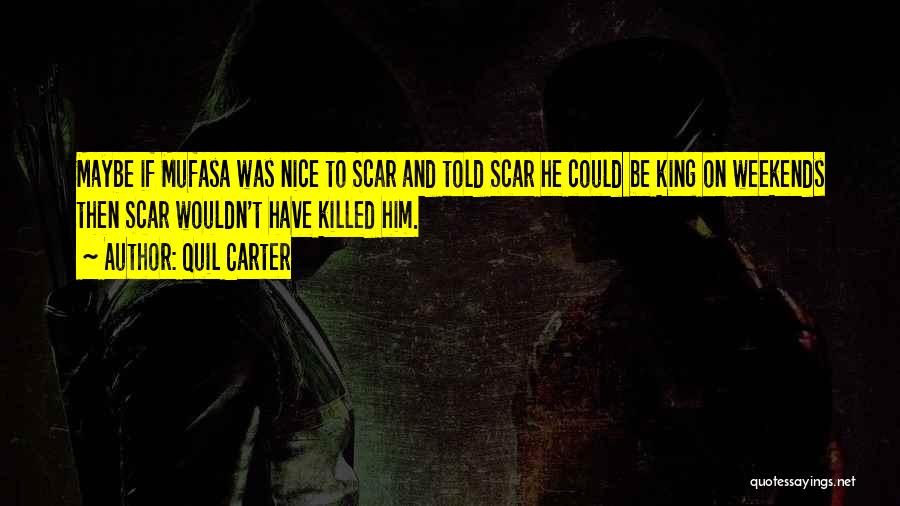Quil Carter Quotes: Maybe If Mufasa Was Nice To Scar And Told Scar He Could Be King On Weekends Then Scar Wouldn't Have