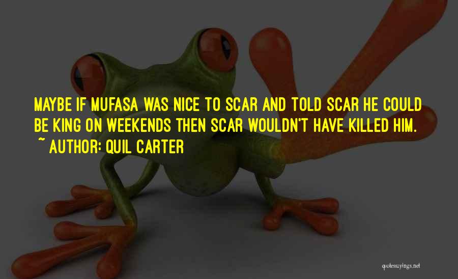 Quil Carter Quotes: Maybe If Mufasa Was Nice To Scar And Told Scar He Could Be King On Weekends Then Scar Wouldn't Have
