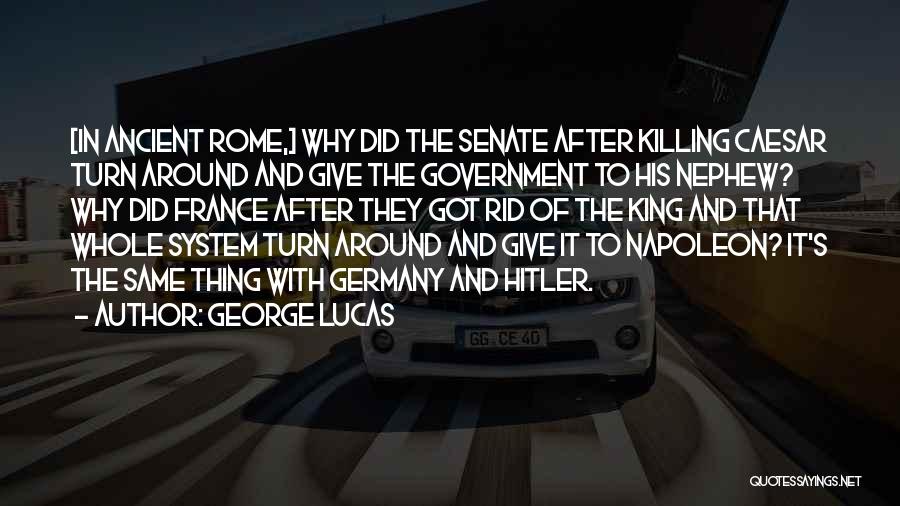 George Lucas Quotes: [in Ancient Rome,] Why Did The Senate After Killing Caesar Turn Around And Give The Government To His Nephew? Why