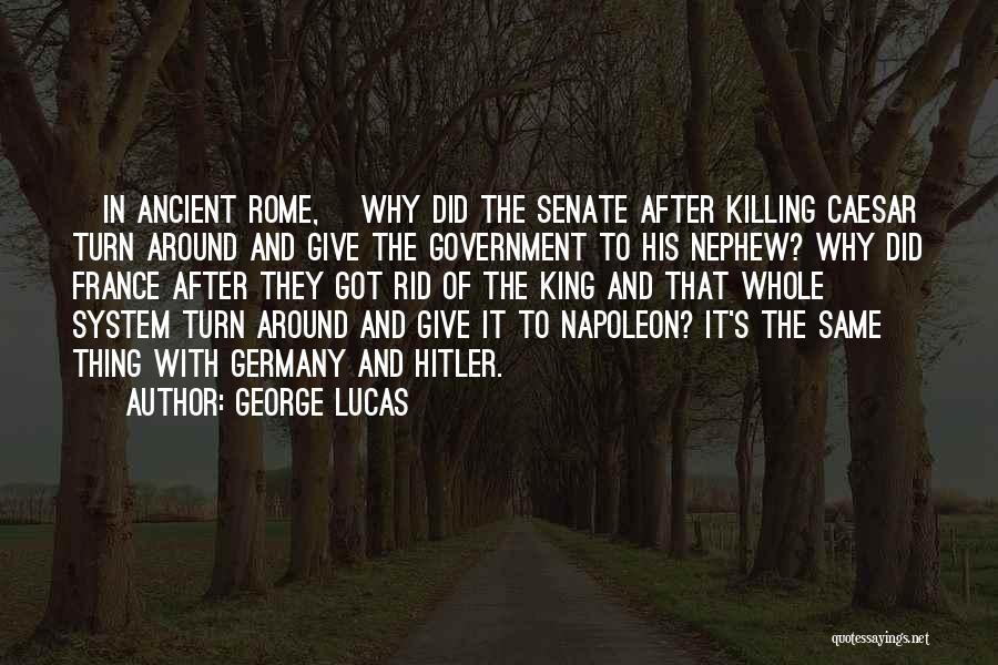George Lucas Quotes: [in Ancient Rome,] Why Did The Senate After Killing Caesar Turn Around And Give The Government To His Nephew? Why