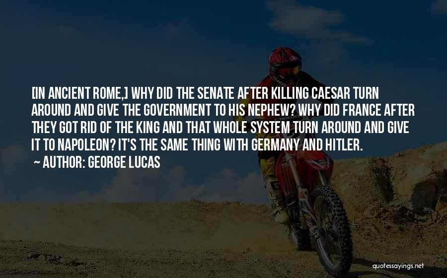 George Lucas Quotes: [in Ancient Rome,] Why Did The Senate After Killing Caesar Turn Around And Give The Government To His Nephew? Why