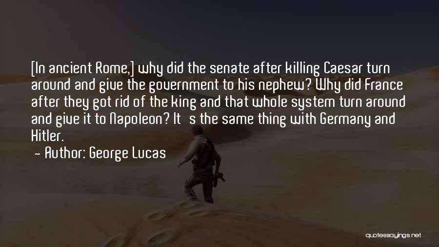 George Lucas Quotes: [in Ancient Rome,] Why Did The Senate After Killing Caesar Turn Around And Give The Government To His Nephew? Why