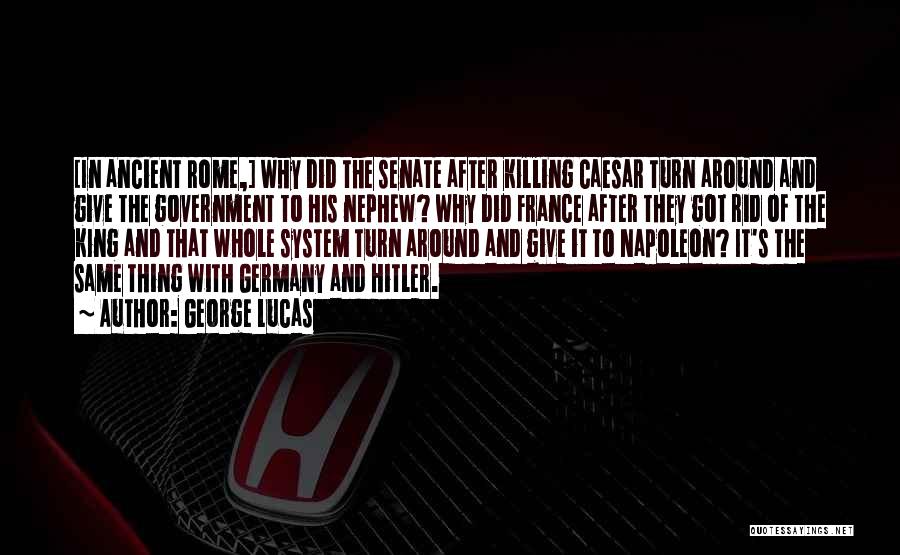 George Lucas Quotes: [in Ancient Rome,] Why Did The Senate After Killing Caesar Turn Around And Give The Government To His Nephew? Why