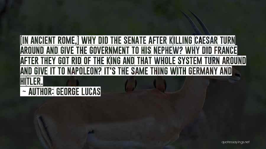 George Lucas Quotes: [in Ancient Rome,] Why Did The Senate After Killing Caesar Turn Around And Give The Government To His Nephew? Why