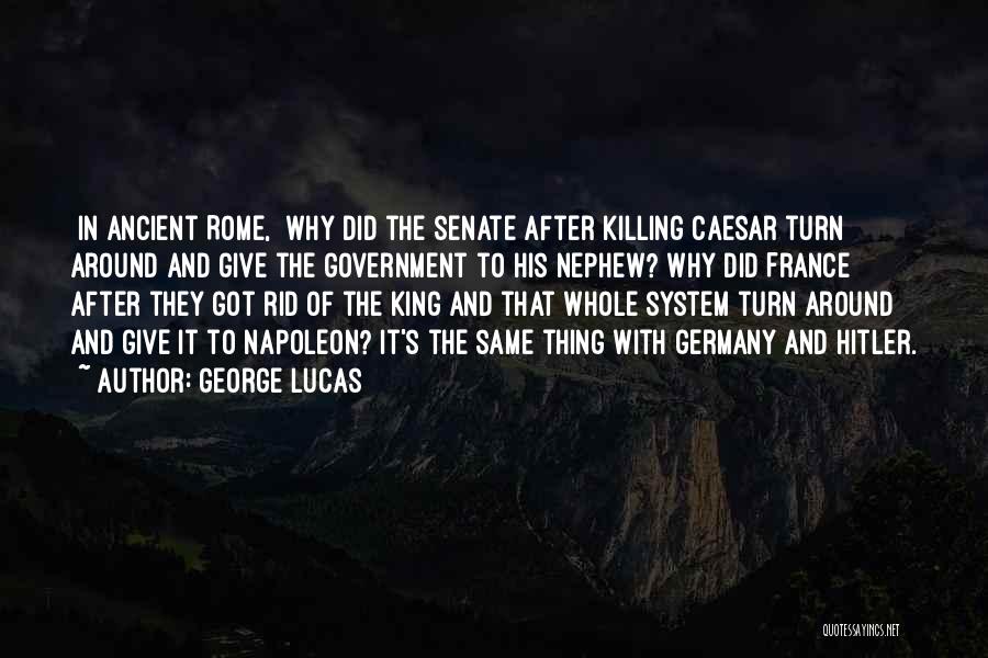 George Lucas Quotes: [in Ancient Rome,] Why Did The Senate After Killing Caesar Turn Around And Give The Government To His Nephew? Why