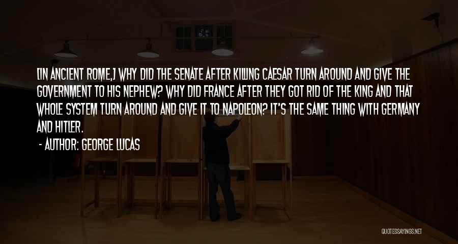 George Lucas Quotes: [in Ancient Rome,] Why Did The Senate After Killing Caesar Turn Around And Give The Government To His Nephew? Why