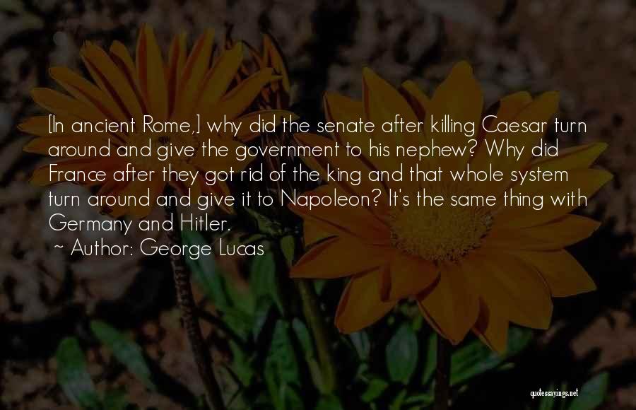 George Lucas Quotes: [in Ancient Rome,] Why Did The Senate After Killing Caesar Turn Around And Give The Government To His Nephew? Why