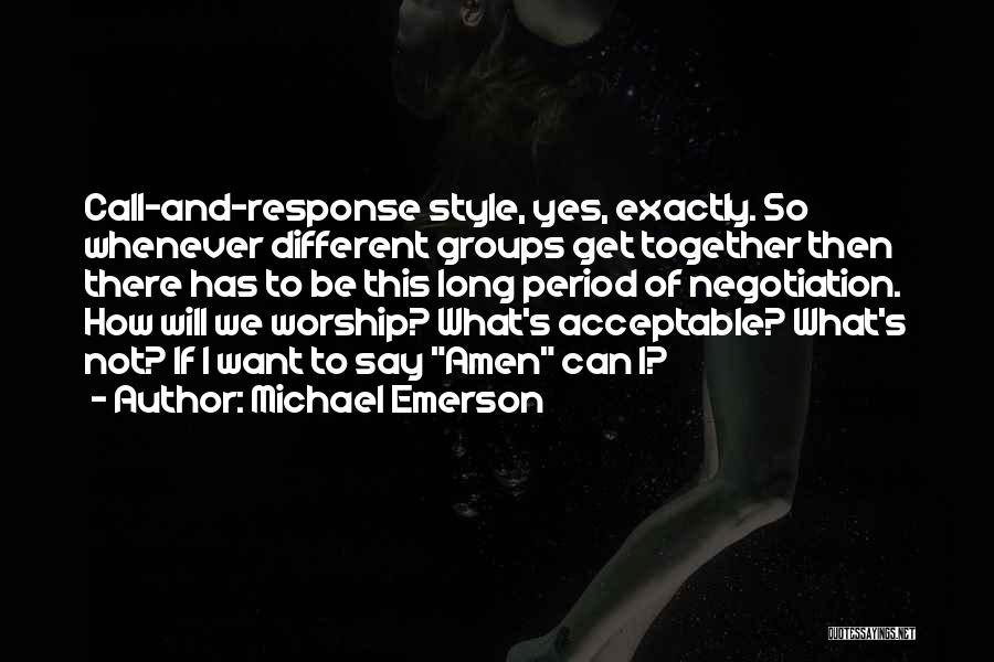 Michael Emerson Quotes: Call-and-response Style, Yes, Exactly. So Whenever Different Groups Get Together Then There Has To Be This Long Period Of Negotiation.