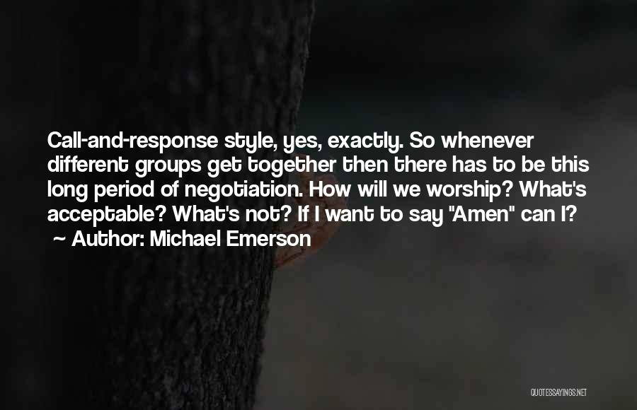 Michael Emerson Quotes: Call-and-response Style, Yes, Exactly. So Whenever Different Groups Get Together Then There Has To Be This Long Period Of Negotiation.