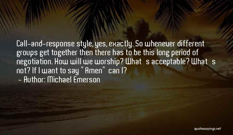 Michael Emerson Quotes: Call-and-response Style, Yes, Exactly. So Whenever Different Groups Get Together Then There Has To Be This Long Period Of Negotiation.