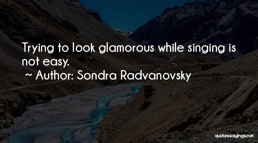 Sondra Radvanovsky Quotes: Trying To Look Glamorous While Singing Is Not Easy.