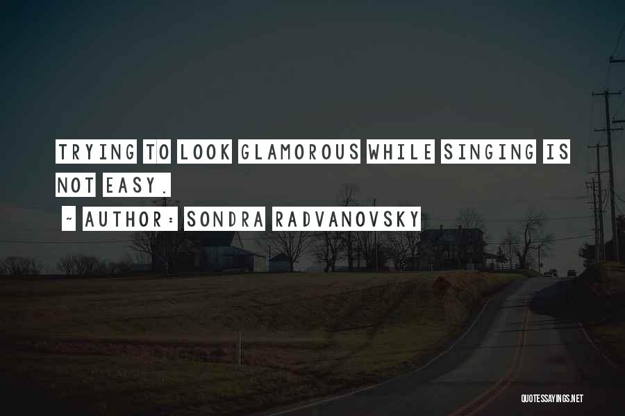 Sondra Radvanovsky Quotes: Trying To Look Glamorous While Singing Is Not Easy.