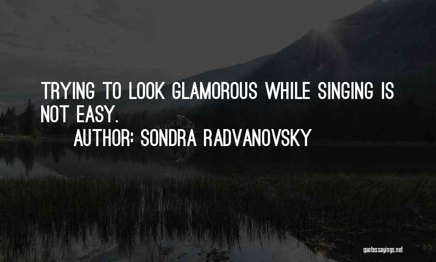 Sondra Radvanovsky Quotes: Trying To Look Glamorous While Singing Is Not Easy.