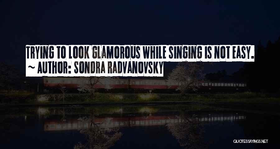 Sondra Radvanovsky Quotes: Trying To Look Glamorous While Singing Is Not Easy.