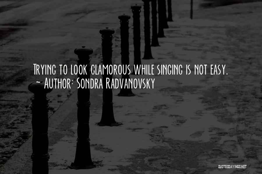 Sondra Radvanovsky Quotes: Trying To Look Glamorous While Singing Is Not Easy.