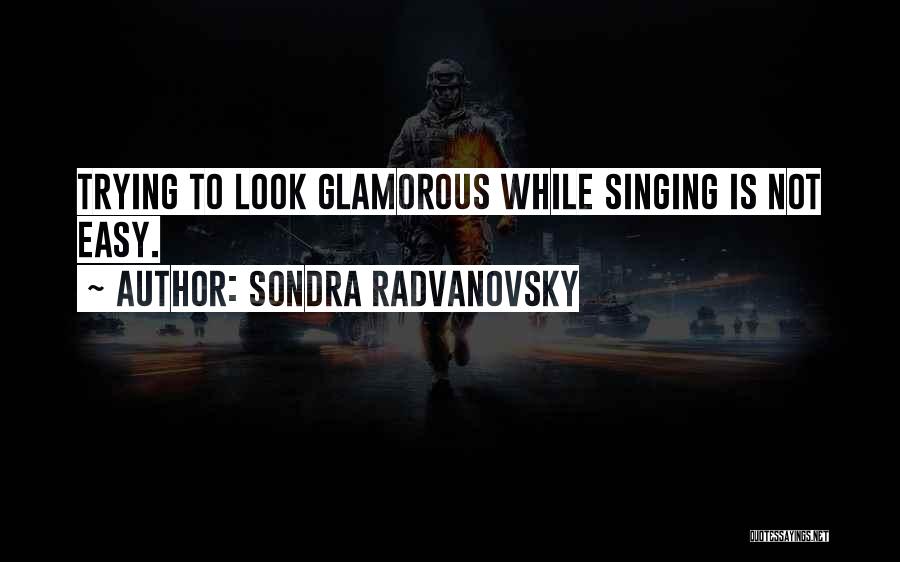 Sondra Radvanovsky Quotes: Trying To Look Glamorous While Singing Is Not Easy.