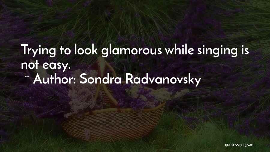 Sondra Radvanovsky Quotes: Trying To Look Glamorous While Singing Is Not Easy.