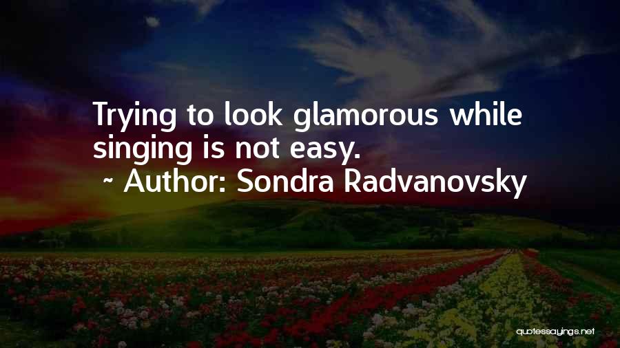 Sondra Radvanovsky Quotes: Trying To Look Glamorous While Singing Is Not Easy.