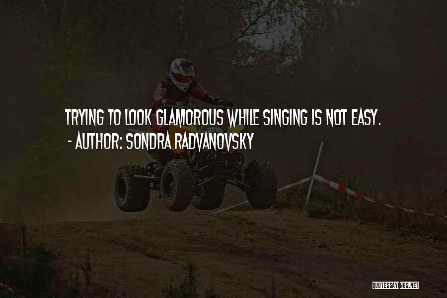 Sondra Radvanovsky Quotes: Trying To Look Glamorous While Singing Is Not Easy.