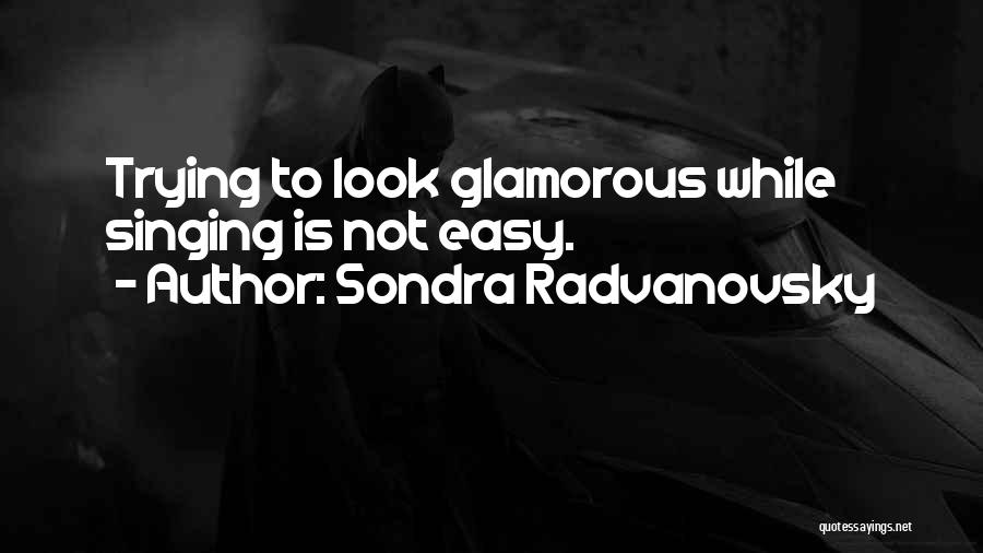 Sondra Radvanovsky Quotes: Trying To Look Glamorous While Singing Is Not Easy.