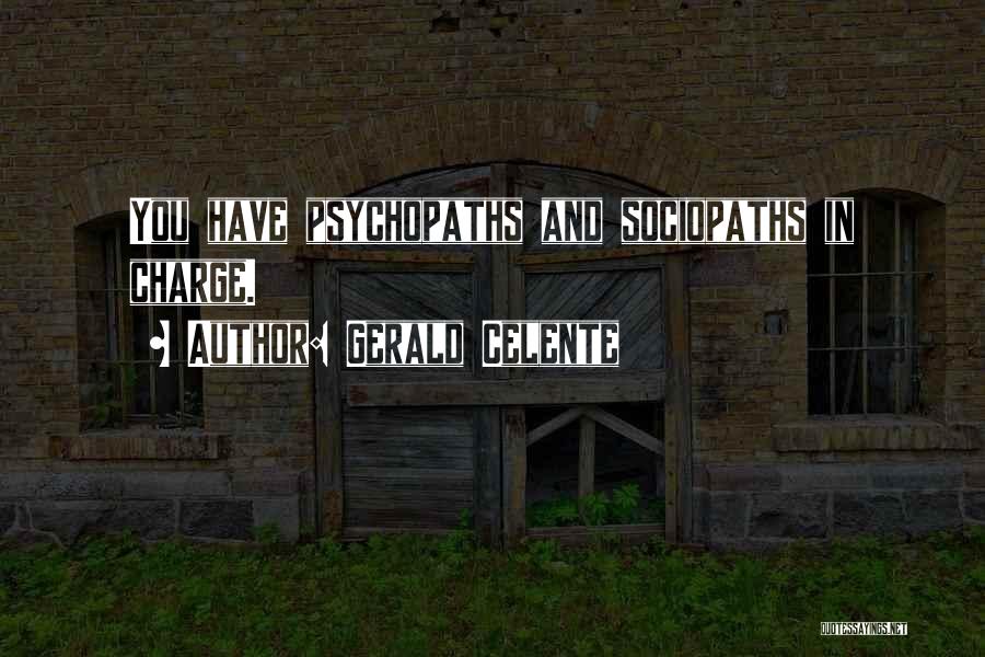 Gerald Celente Quotes: You Have Psychopaths And Sociopaths In Charge.