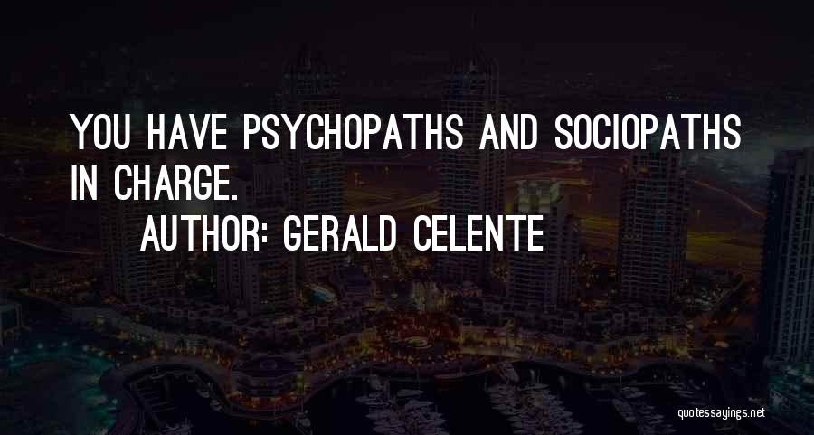 Gerald Celente Quotes: You Have Psychopaths And Sociopaths In Charge.