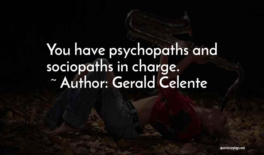 Gerald Celente Quotes: You Have Psychopaths And Sociopaths In Charge.