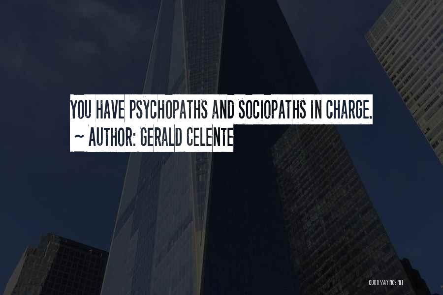 Gerald Celente Quotes: You Have Psychopaths And Sociopaths In Charge.