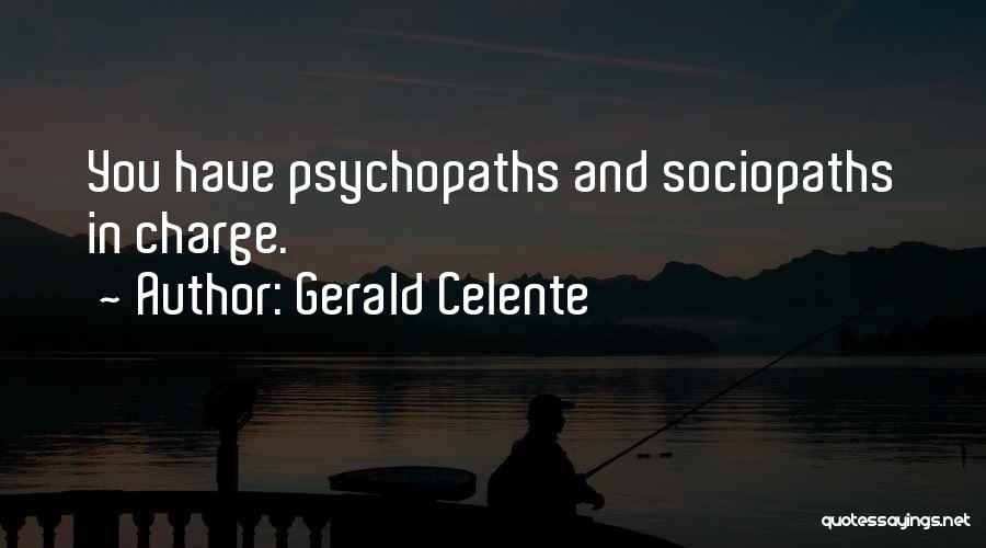 Gerald Celente Quotes: You Have Psychopaths And Sociopaths In Charge.