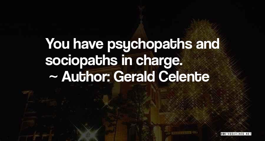 Gerald Celente Quotes: You Have Psychopaths And Sociopaths In Charge.