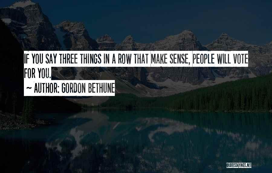 Gordon Bethune Quotes: If You Say Three Things In A Row That Make Sense, People Will Vote For You.